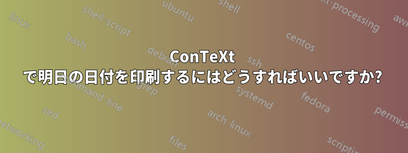 ConTeXt で明日の日付を印刷するにはどうすればいいですか?