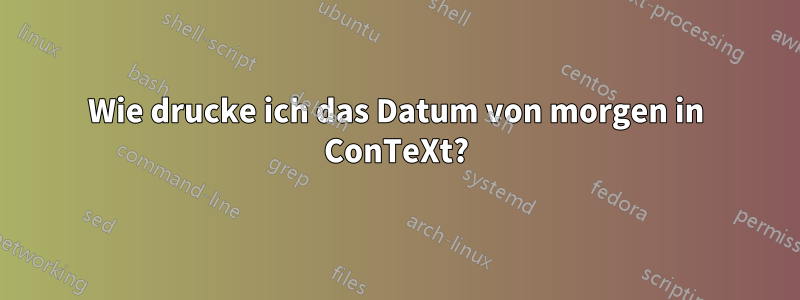 Wie drucke ich das Datum von morgen in ConTeXt?