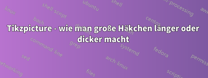 Tikzpicture - wie man große Häkchen länger oder dicker macht