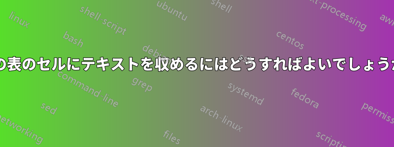 この表のセルにテキストを収めるにはどうすればよいでしょうか?