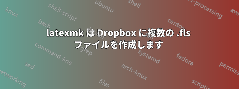 latexmk は Dropbox に複数の .fls ファイルを作成します