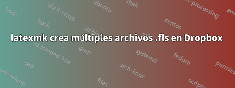 latexmk crea múltiples archivos .fls en Dropbox