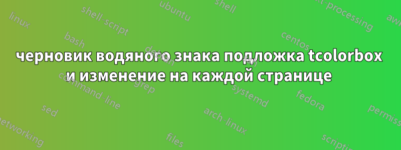 черновик водяного знака подложка tcolorbox и изменение на каждой странице