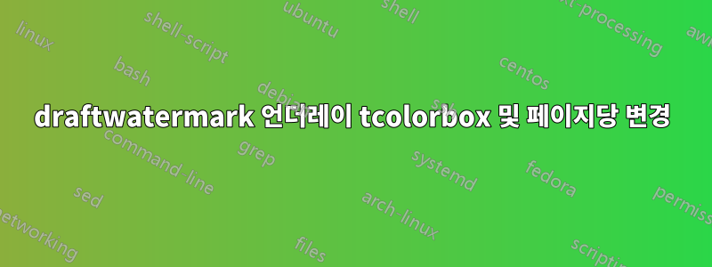 draftwatermark 언더레이 tcolorbox 및 페이지당 변경