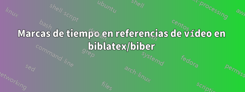 Marcas de tiempo en referencias de vídeo en biblatex/biber