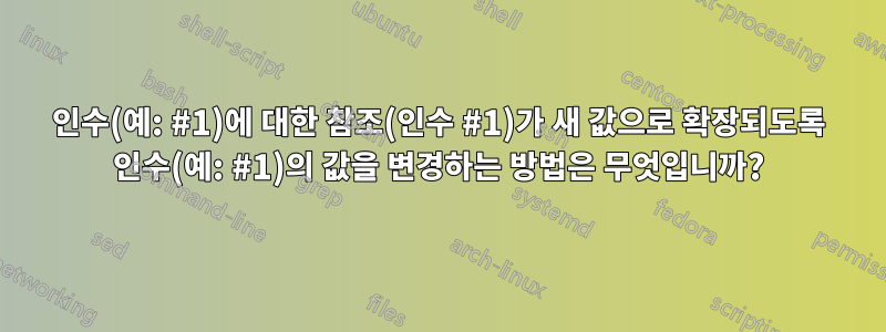 인수(예: #1)에 대한 참조(인수 #1)가 새 값으로 확장되도록 인수(예: #1)의 값을 변경하는 방법은 무엇입니까?