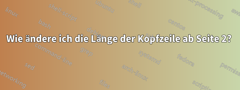 Wie ändere ich die Länge der Kopfzeile ab Seite 2?