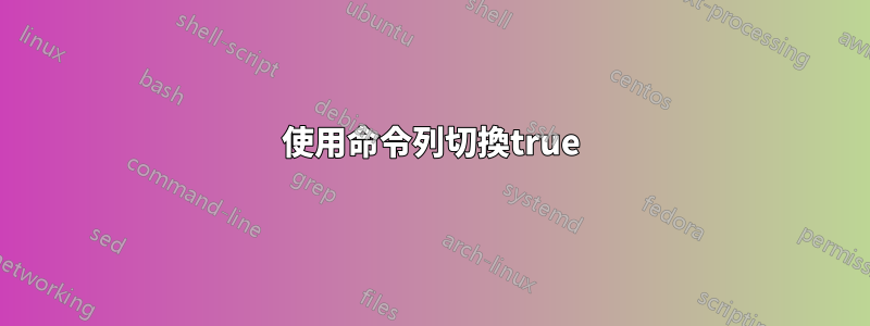 使用命令列切換true