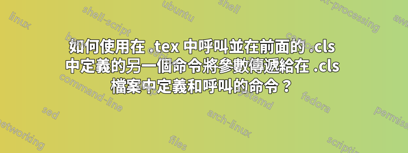 如何使用在 .tex 中呼叫並在前面的 .cls 中定義的另一個命令將參數傳遞給在 .cls 檔案中定義和呼叫的命令？