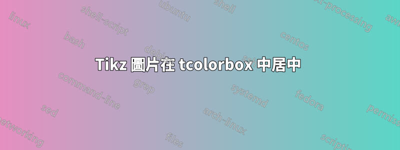 Tikz 圖片在 tcolorbox 中居中