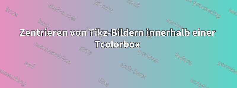 Zentrieren von Tikz-Bildern innerhalb einer Tcolorbox