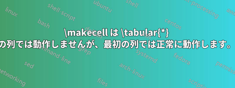 \makecell は \tabular{*} の列では動作しませんが、最初の列では正常に動作します。