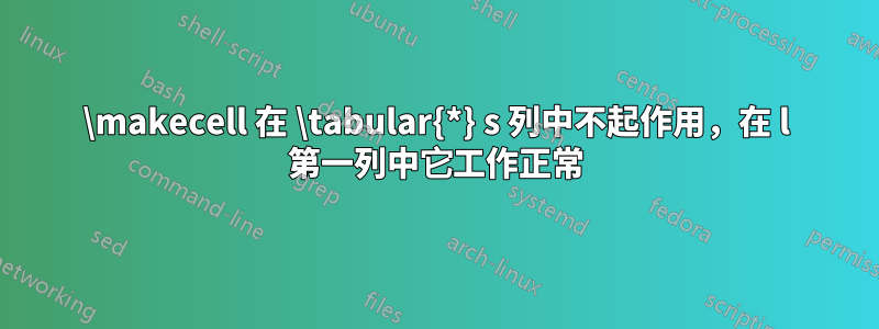 \makecell 在 \tabular{*} s 列中不起作用，在 l 第一列中它工作正常