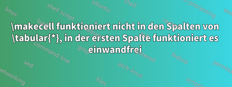 \makecell funktioniert nicht in den Spalten von \tabular{*}, in der ersten Spalte funktioniert es einwandfrei