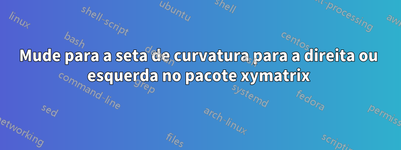 Mude para a seta de curvatura para a direita ou esquerda no pacote xymatrix