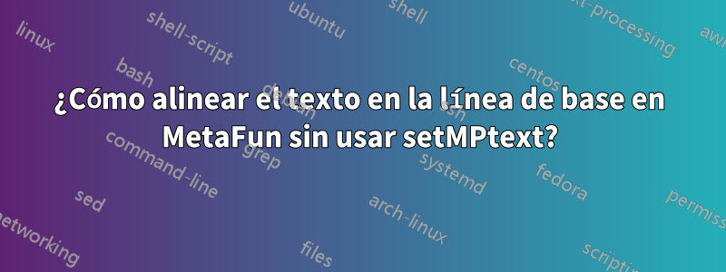 ¿Cómo alinear el texto en la línea de base en MetaFun sin usar setMPtext?