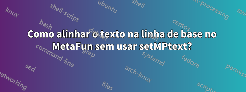 Como alinhar o texto na linha de base no MetaFun sem usar setMPtext?