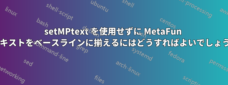 setMPtext を使用せずに MetaFun でテキストをベースラインに揃えるにはどうすればよいでしょうか?