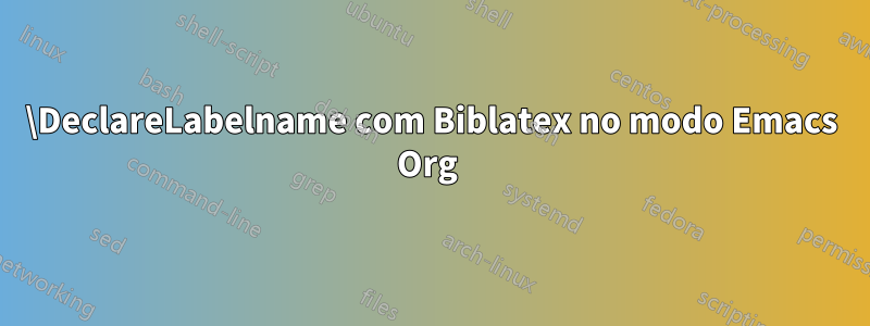 \DeclareLabelname com Biblatex no modo Emacs Org 