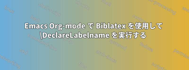 Emacs Org-mode で Biblatex を使用して \DeclareLabelname を実行する 