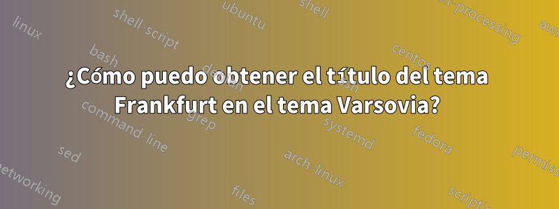 ¿Cómo puedo obtener el título del tema Frankfurt en el tema Varsovia?