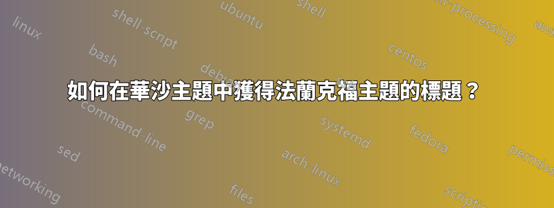 如何在華沙主題中獲得法蘭克福主題的標題？