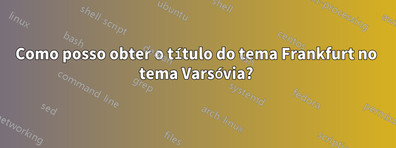 Como posso obter o título do tema Frankfurt no tema Varsóvia?