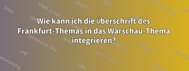 Wie kann ich die Überschrift des Frankfurt-Themas in das Warschau-Thema integrieren?