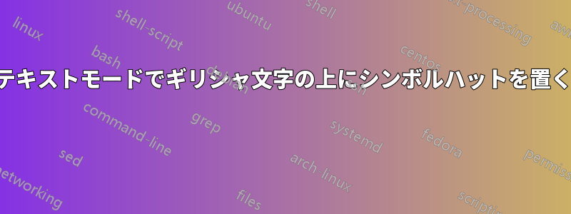 テキストモードでギリシャ文字の上にシンボルハットを置く 