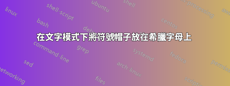 在文字模式下將符號帽子放在希臘字母上