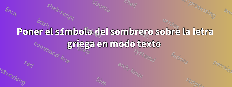 Poner el símbolo del sombrero sobre la letra griega en modo texto 