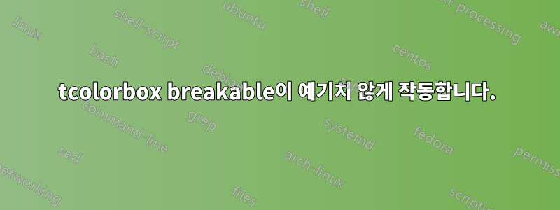 tcolorbox breakable이 예기치 않게 작동합니다.