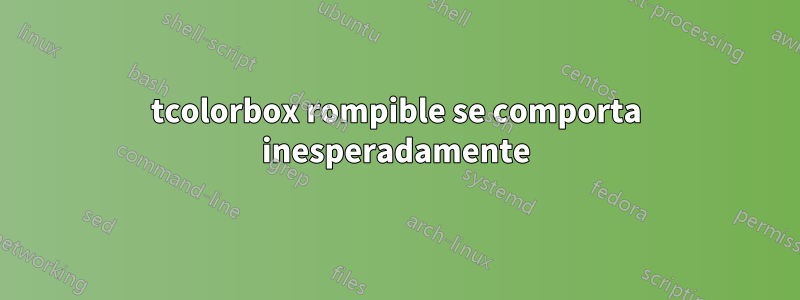 tcolorbox rompible se comporta inesperadamente