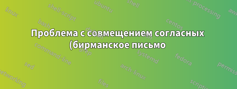 Проблема с совмещением согласных (бирманское письмо)