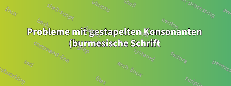 Probleme mit gestapelten Konsonanten (burmesische Schrift)