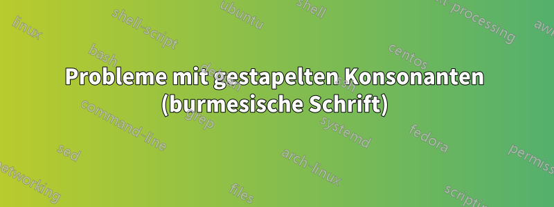 Probleme mit gestapelten Konsonanten (burmesische Schrift)