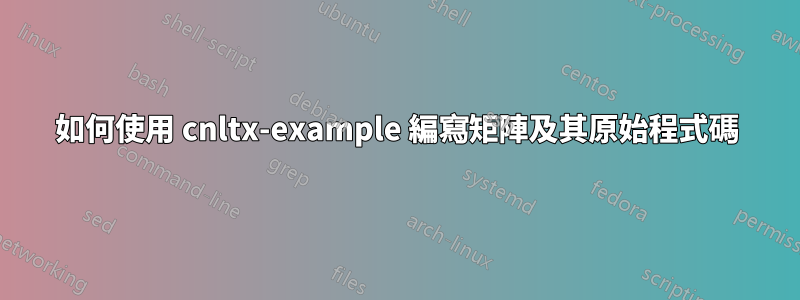 如何使用 cnltx-example 編寫矩陣及其原始程式碼