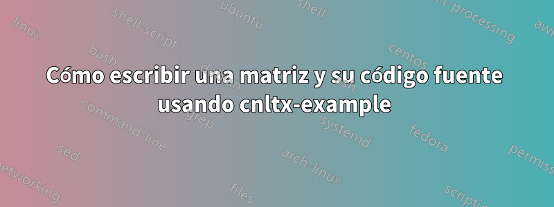 Cómo escribir una matriz y su código fuente usando cnltx-example