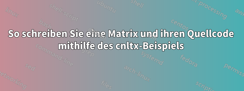 So schreiben Sie eine Matrix und ihren Quellcode mithilfe des cnltx-Beispiels