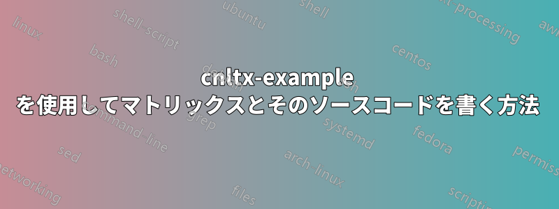 cnltx-example を使用してマトリックスとそのソースコードを書く方法