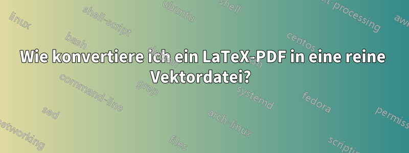 Wie konvertiere ich ein LaTeX-PDF in eine reine Vektordatei? 