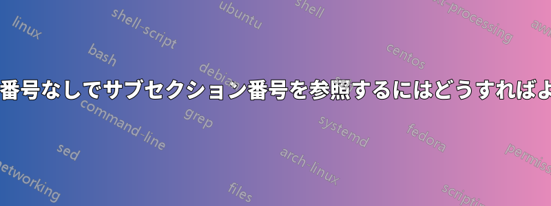 セクション番号なしでサブセクション番号を参照するにはどうすればよいですか?