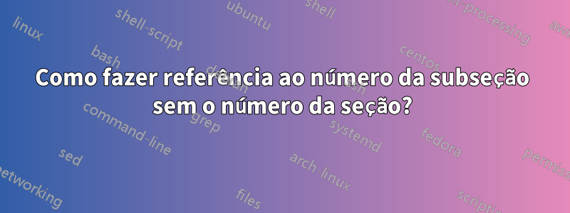 Como fazer referência ao número da subseção sem o número da seção?