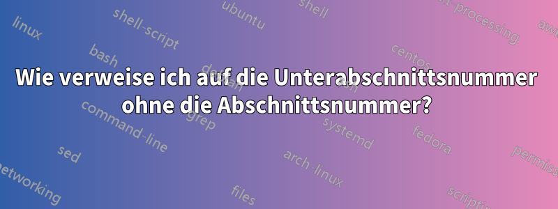 Wie verweise ich auf die Unterabschnittsnummer ohne die Abschnittsnummer?