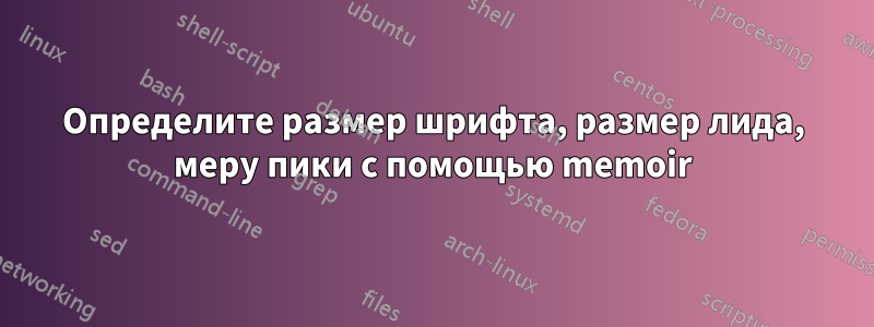 Определите размер шрифта, размер лида, меру пики с помощью memoir