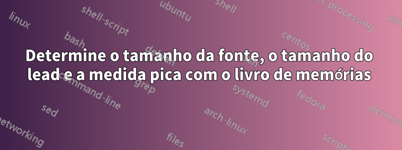 Determine o tamanho da fonte, o tamanho do lead e a medida pica com o livro de memórias