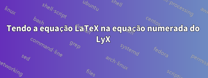 Tendo a equação LaTeX na equação numerada do LyX