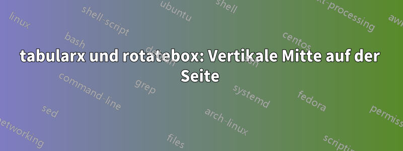 tabularx und rotatebox: Vertikale Mitte auf der Seite