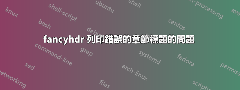 fancyhdr 列印錯誤的章節標題的問題