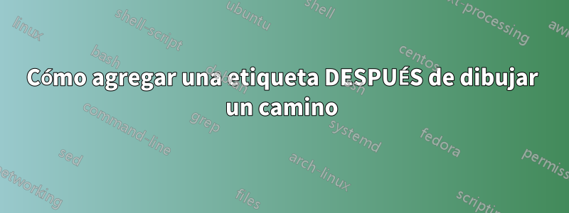 Cómo agregar una etiqueta DESPUÉS de dibujar un camino